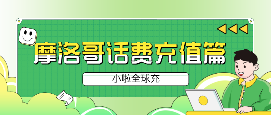 摩洛哥旅游&生活必备！Maroc Telecom 话费充值全攻略，小啦全球充帮你轻松搞定